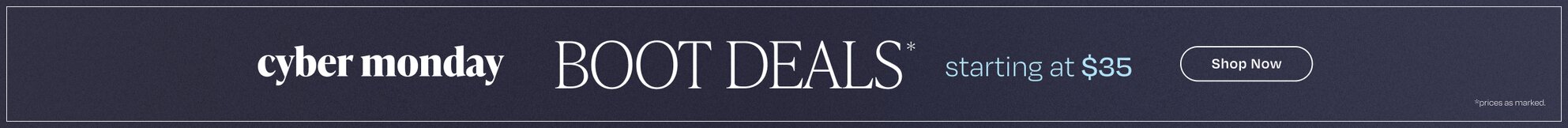 Cyber Monday Boot Deals*. Starting at $35. Shop Now. *Prices as marked.