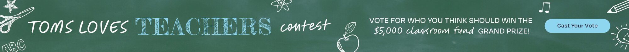 TOMS LOVES TEACHERS Contest. VOTE FOR WHO YOU THINK SHOULD WIN THE $5,000 classroom fund GRAND PRIZE! Cast Your Vote.