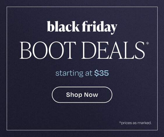 Black Friday Boot Deals*. Starting at $35. Shop Now. *Prices as marked.