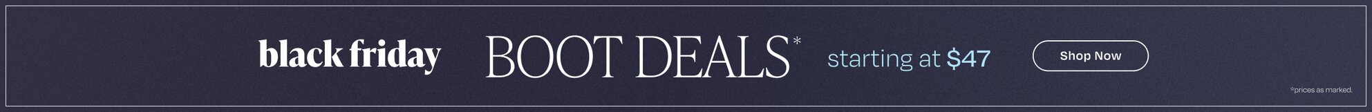 Black Friday Boot Deals*. Starting at $47. Shop Now. *Prices as marked.