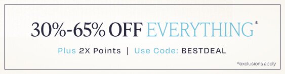 30%-65% Off Everything*. Plus 2X Points | Use Code: BESTDEAL. *Exclusions apply.