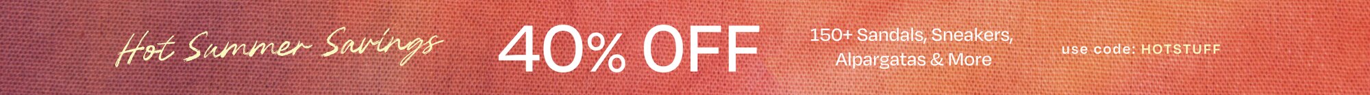 Hot Summer Savings. 40% OFF. 150+ Sandals, Sneakers, Alpargatas & More. use code: HOTSTUFF.