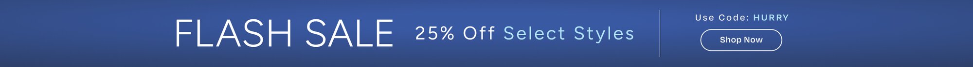 Flash Sale. 25% Off Select Styles. Use Code: HURRY. Shop Now.