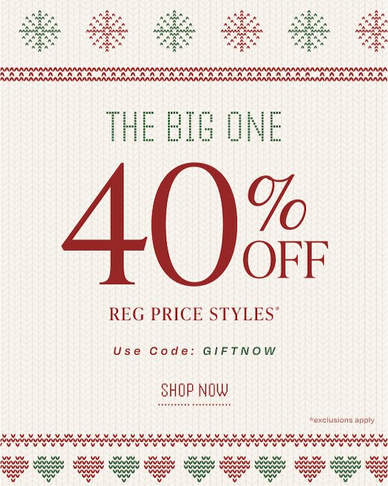 The Big One. 40% Off Reg Price Styles*. Use Code: GIFTNOW. Shop Now. *exclusions apply.