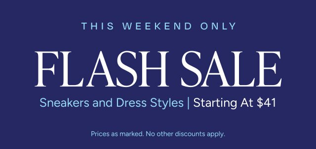THIS WEEKEND ONLY FLASH SALE Sneakers and Dress Styles Starting At $41. Prices as marked. No other discounts apply.