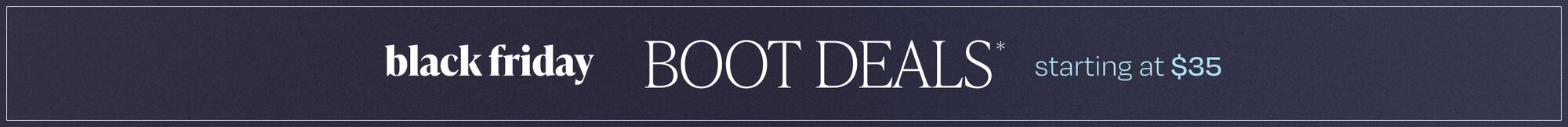 Black Friday Boot Deals*. Starting at $35.