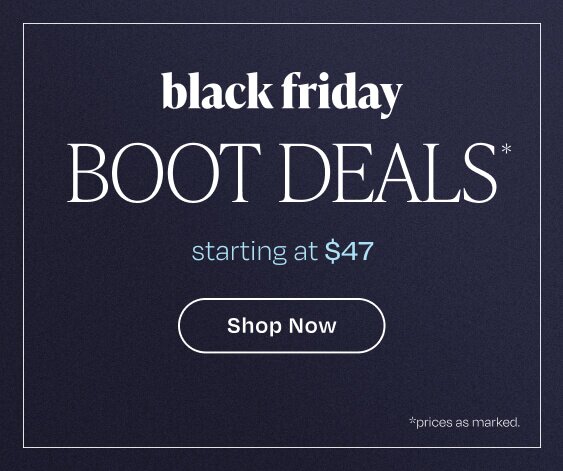 Black Friday Boot Deals*. Starting at $47. Shop Now. *Prices as marked.