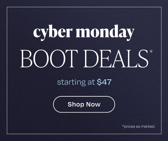 Cyber Monday Boot Deals*. Starting at $47. Shop Now. *Prices as marked.