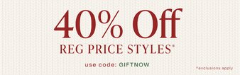 40% off reg price styles*. Use code: GIFTNOW. *Exclusions apply.