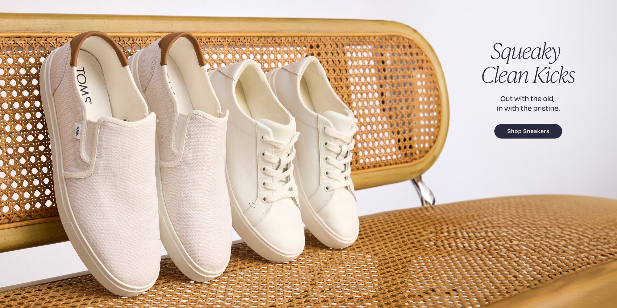 Squeaky Clean Kicks. Out with the old, in with the pristine. Shop Sneakers. Various TOMS footwear shown.