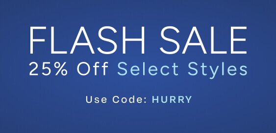 Flash Sale. 25% Off Select Styles. Use Code: HURRY.