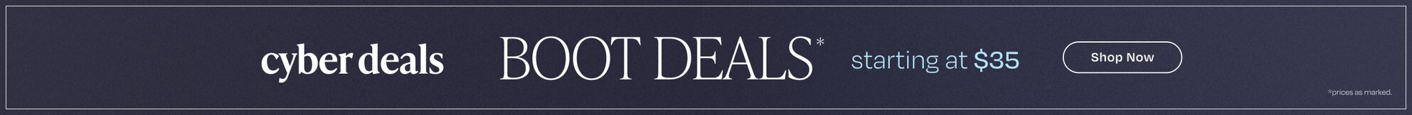 Cyber Deals Boot Deals*. Starting at $35. Shop Now. *Prices as marked.