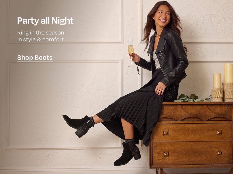 Party all Night. Ring in the season 
in style & comfort. Shop Boots. Model in boots.