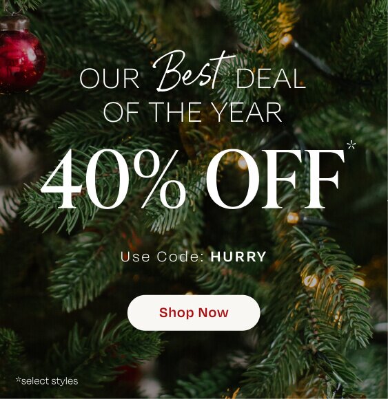 Our Best Deal of the Year. 40% OFF*. Use Code: HURRY. Shop Now. *select styles.