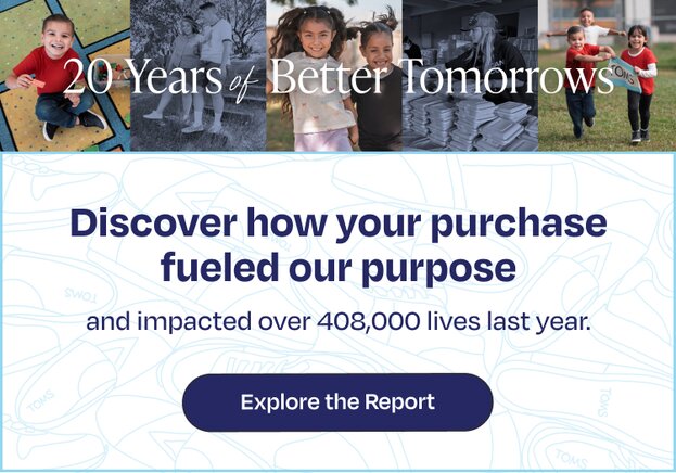 Collage of photos. 20 Years of Better Tomorrows. Discover how your purchase fueled our purpose and impacted over 408,000 lives last year. Explore the Report.