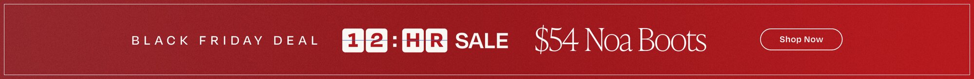 Black Friday Deal. 12-Hour Sale. $54 Noa Boots. Shop Now.