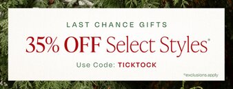 Last Chance Gifts. 35% OFF Select Styles*. Use Code: TICKTOCK. *Exclusions apply.