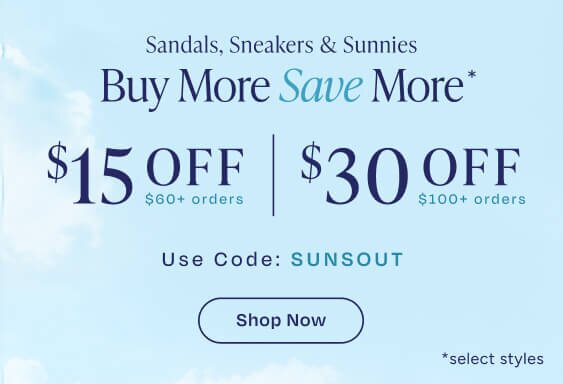 Buy More Save More*. Sandals, Sneakers & Sunnies. $15 OFF $60+ orders. $30 OFF $100+ orders. Use Code: SUNSOUT. Shop Now. *select styles.