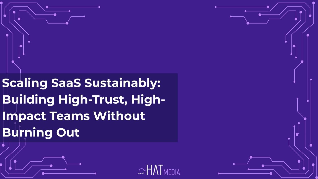 Scaling SaaS Sustainably: Building High-Trust, High-Impact Teams Without Burning Out
