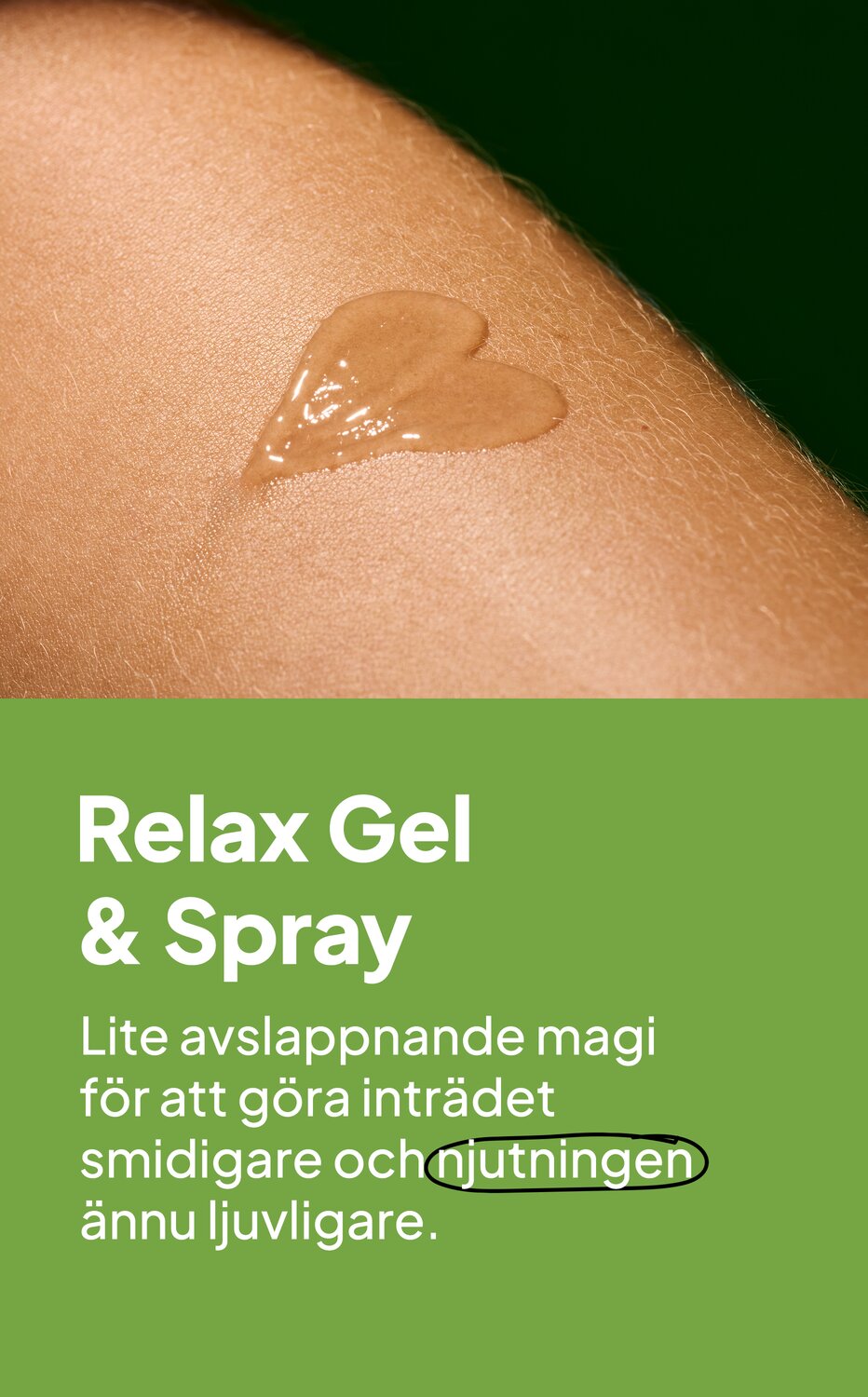 Relax Gel & Spray. Lite avslappnande magi för att göra inträdet smidigare och njutningen ännu ljuvligare.