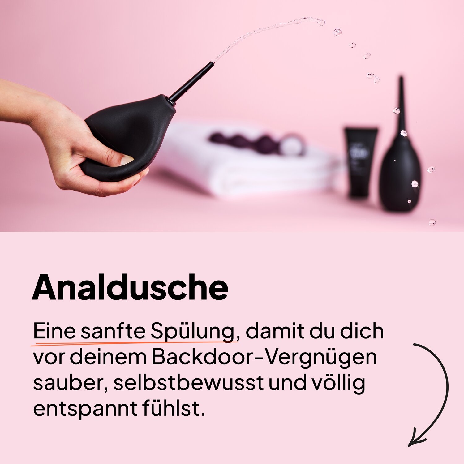 Analdusche. Eine sanfte Spülung, damit du dich vor deinem Backdoor-Vergnügen sauber, selbstbewusst und völlig entspannt fühlst.