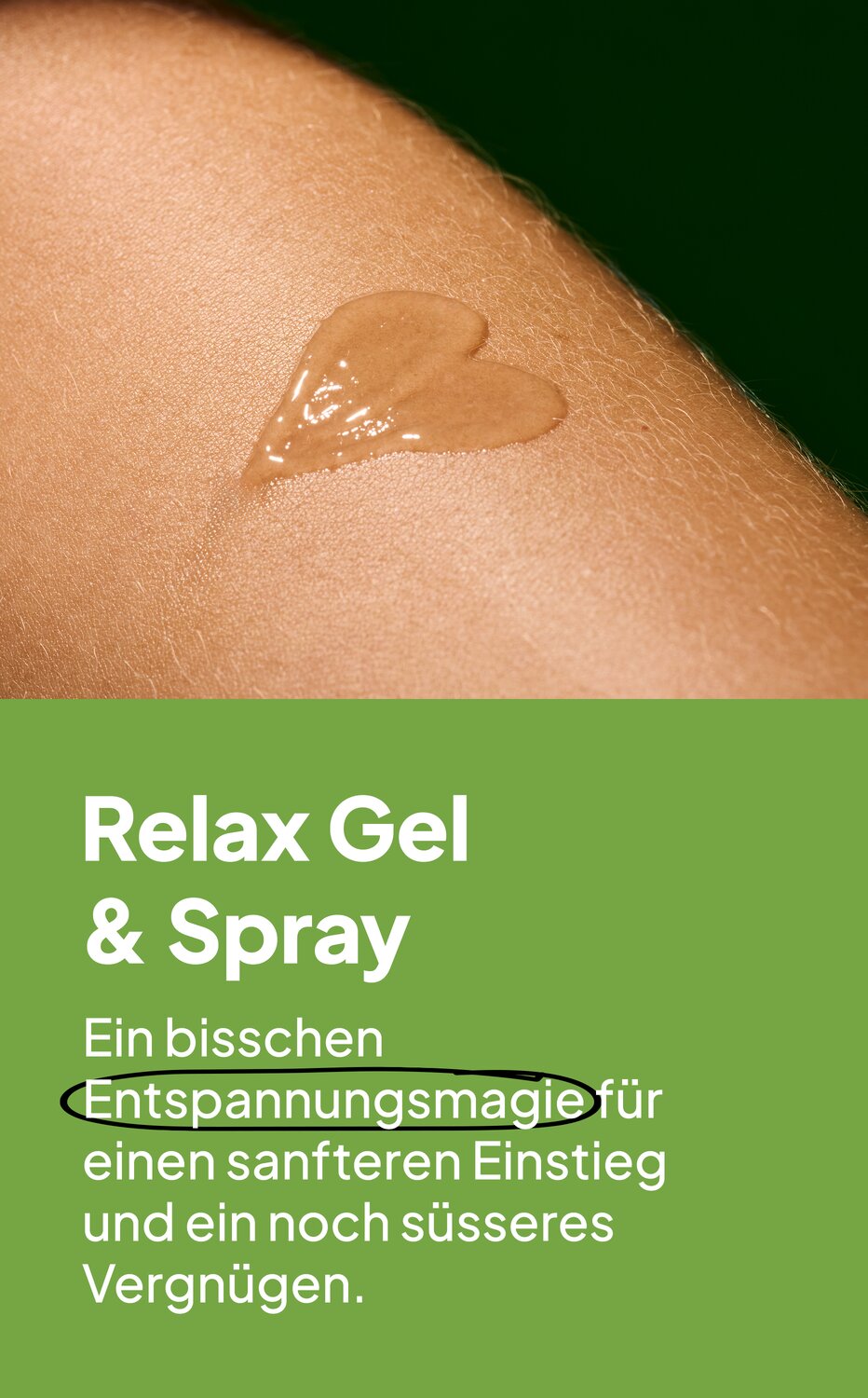 Relax Gel & Spray. Ein bisschen Entspannungsmagie für einen sanfteren Einstieg und ein noch süßeres Vergnügen.