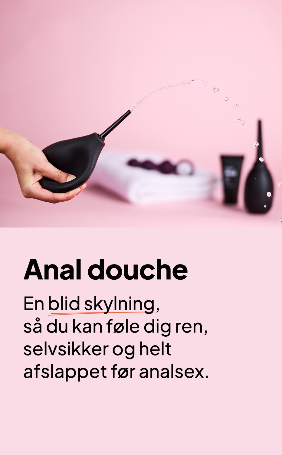 Anal douche. En blid skylning, så du kan føle dig ren, selvsikker og helt afslappet før analsex.