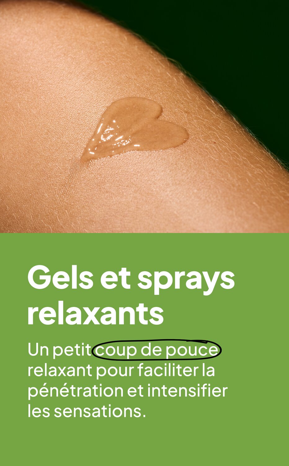 Gels et sprays relaxants. Un petit coup de pouce relaxant pour faciliter la pénétration et intensifier les sensations.