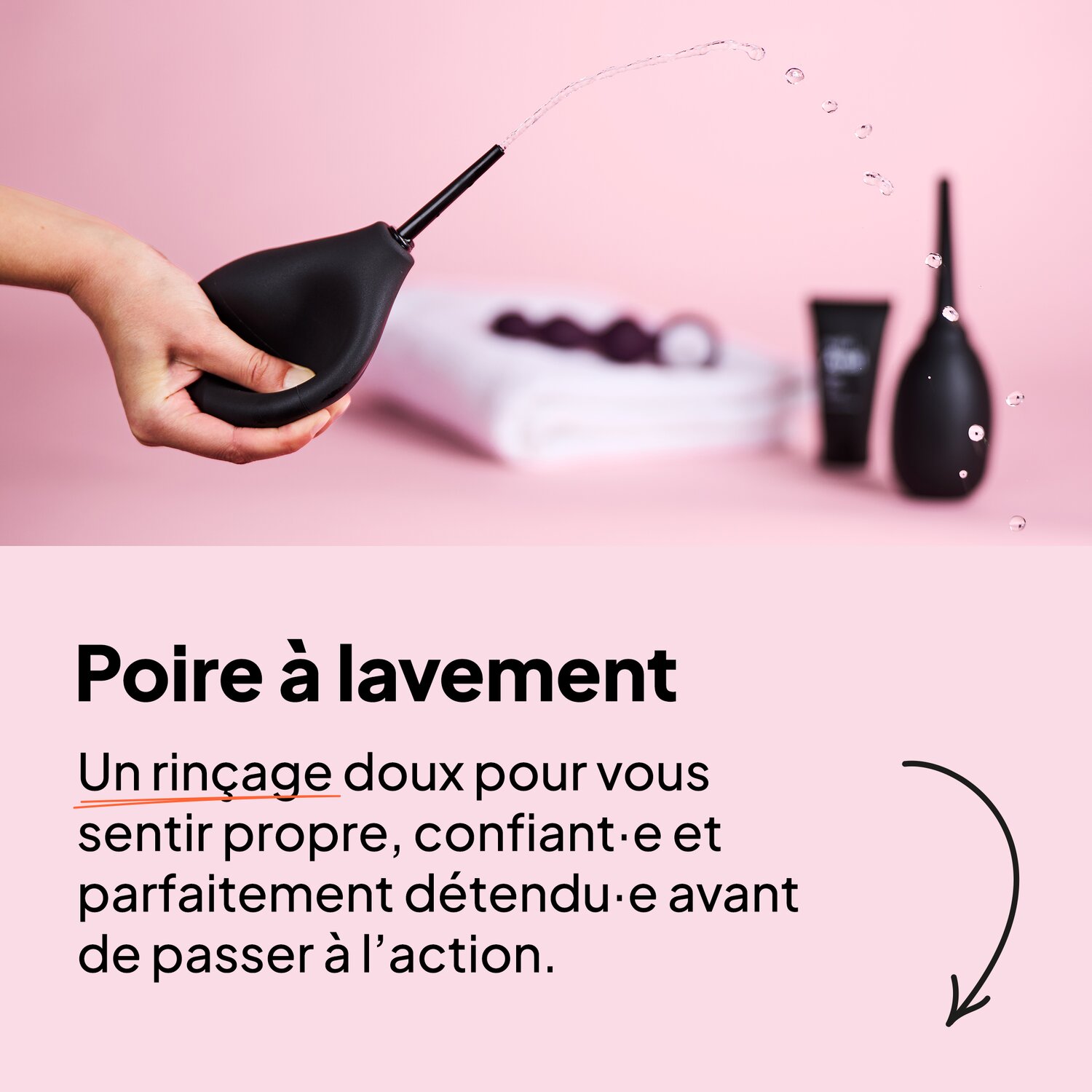 Poire à lavement. Un rinçage doux pour vous sentir propre, confiant·e et parfaitement détendu·e avant de passer à l’action.