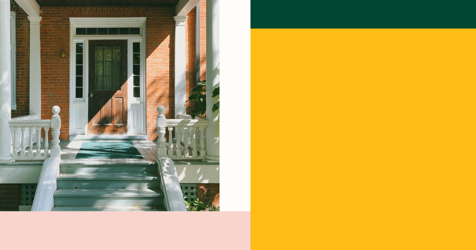 Image of Front Door and Porch Within White and Pink Background Next to Dark Yellow and Dark Green Rectangles