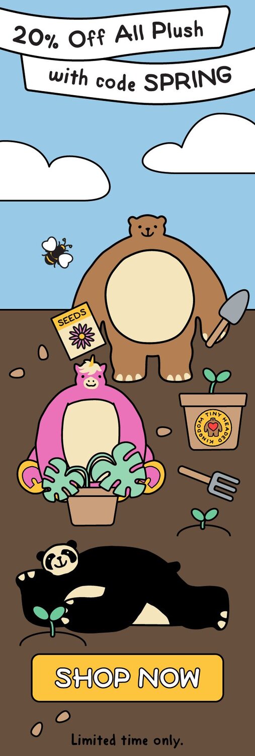 20% off all THK plush with code SPRING written on a SPRING banner with THK planting flowers. Welcome to the cuddliest kingdom around!