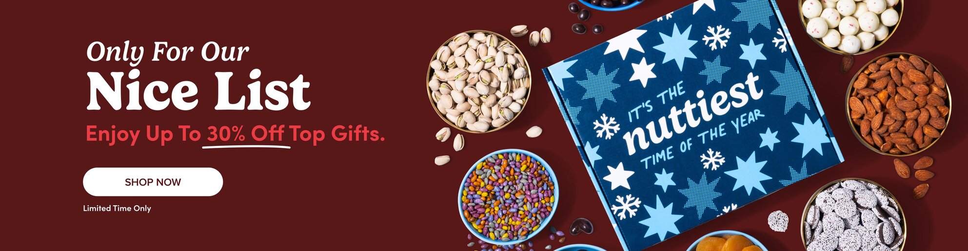 Only for our nice list. Enjoy up to 30% off top gifts, shop now, limited time only