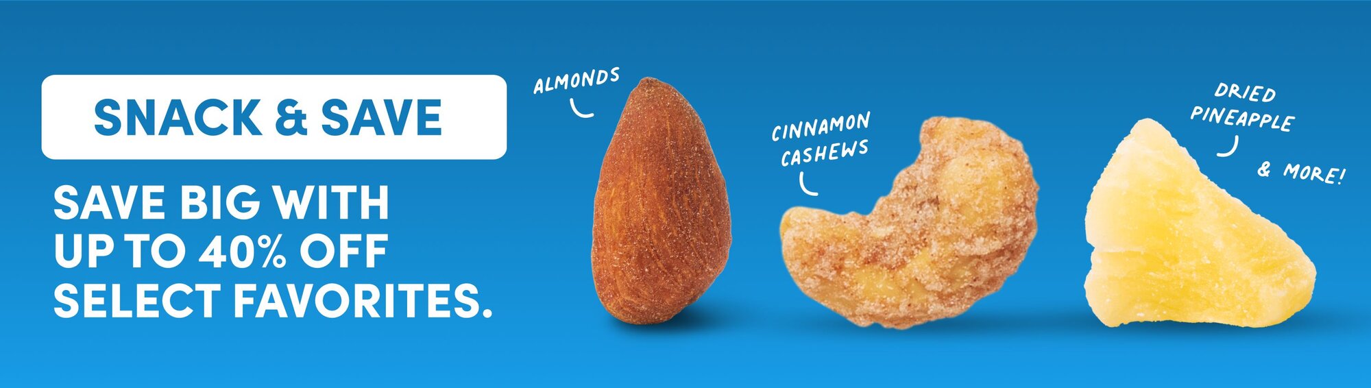 snack & save save big with up to 40% off select favorites