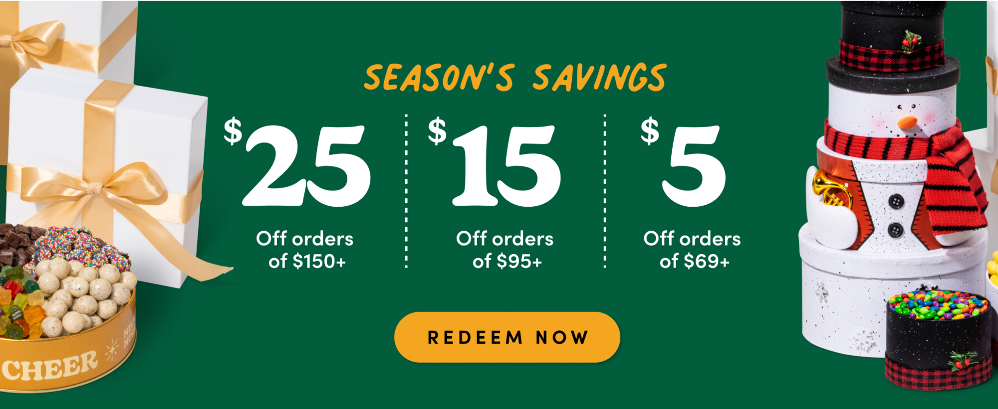 season's savings $25 off orders of $150+ $15 off orders of $95+, $5 off orders of $69+ redeem now