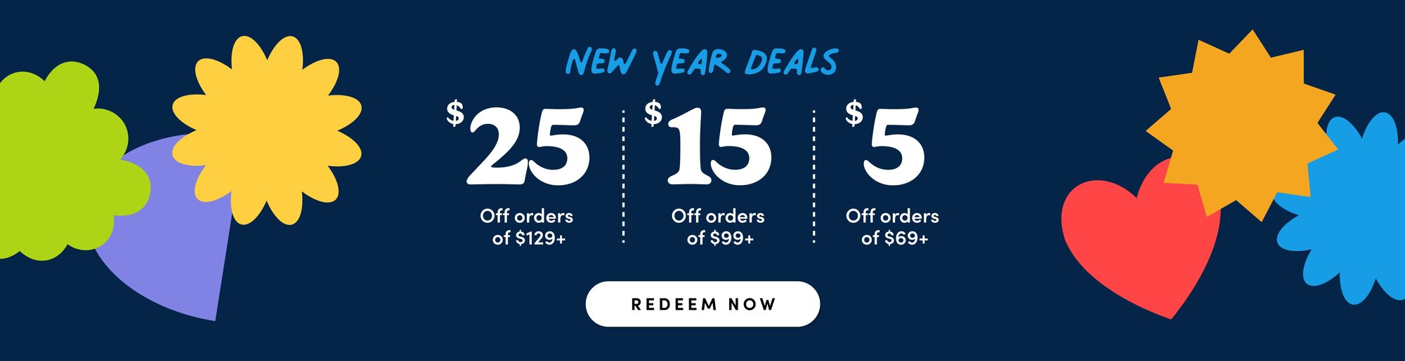 "new year deals" $25 off orders of $129, $15 off orders of $99, $5 of orders $69, redeem now"