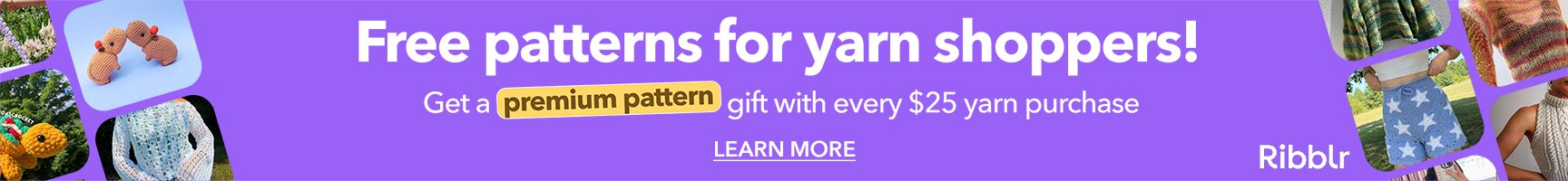 Free Patterns for Yarn Shoppers! Get a premium pattern gift with every $25 yarn purchase. Learn More! (Ribblr)