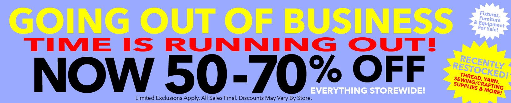 Going out of business. Time is running out.  50-70% off everything storewide. Shelves restocked daily.