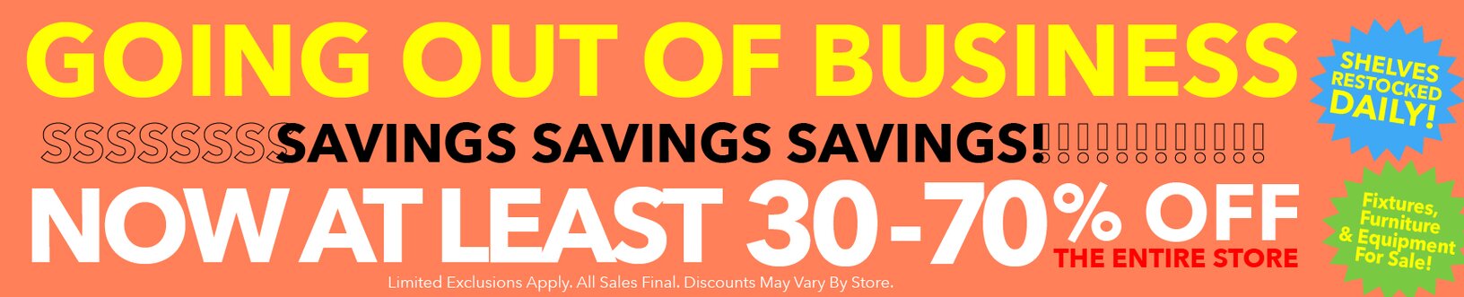 Going out of business. Discounts just got deeper! Everything in store is 30-70% off.