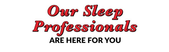 Our Sleep Professionals are here for you