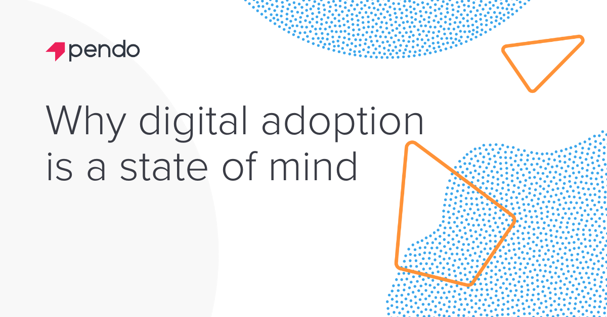 Why digital adoption requires a mindset shift | Pendo Blog | Pendo.io