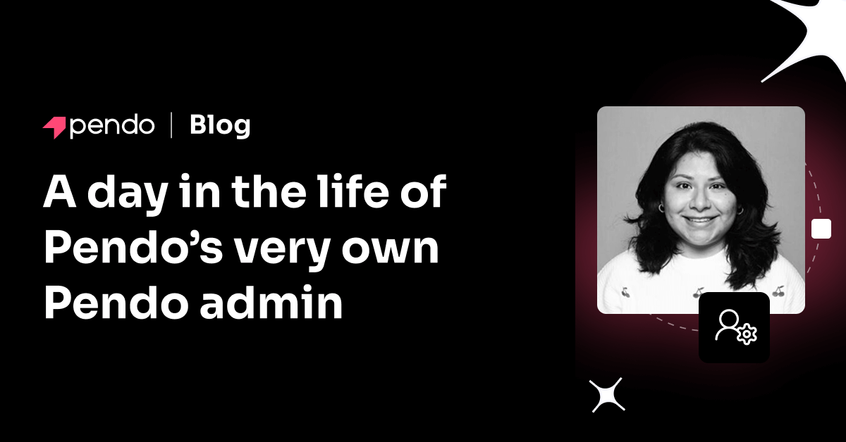 A day in the life of Pendo’s very own Pendo admin - Pendo Blog | Pendo.io