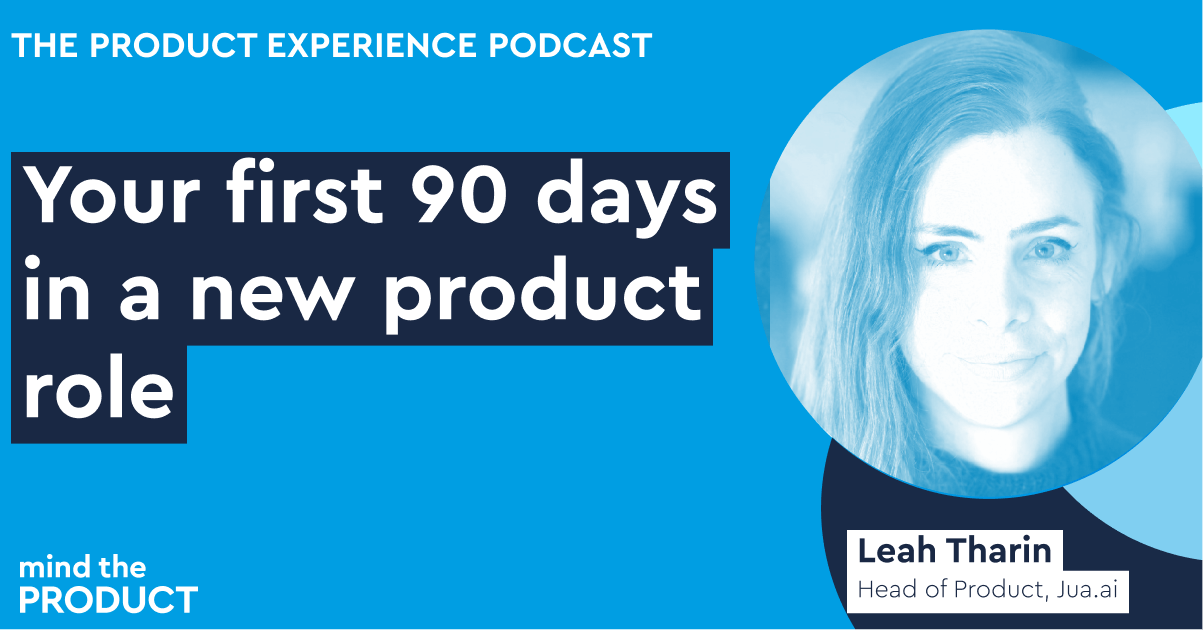 Your first 90 days in product – Leah Tharin on The Product Experience