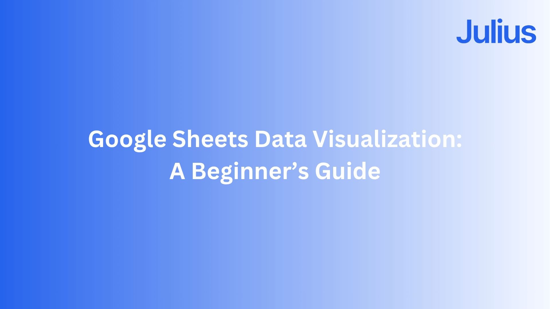 Google Sheets Data Visualization: A Beginner’s Guide (2025) | Julius AI