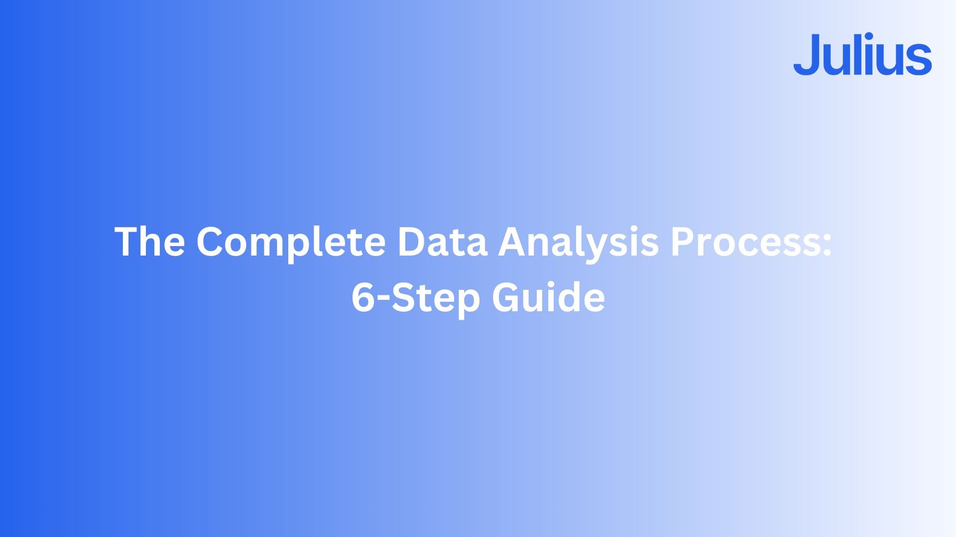 The Complete Data Analysis Process: 6-Step Guide for 2026 | Julius AI