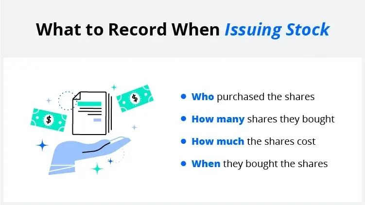 When you issue stock, you should note who buys shares, how many shares they bought, the cost of the shares, and the date of the transaction.